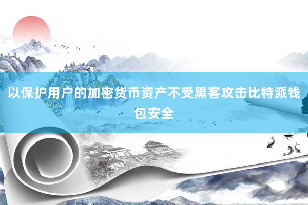 以保护用户的加密货币资产不受黑客攻击比特派钱包安全