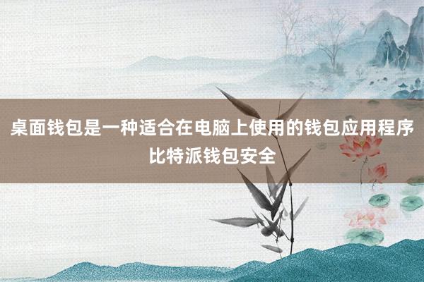 桌面钱包是一种适合在电脑上使用的钱包应用程序比特派钱包安全