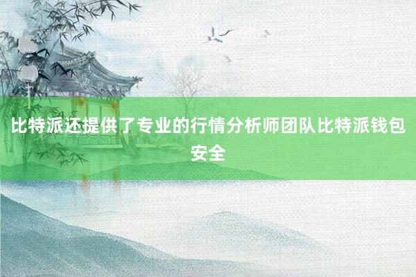 比特派还提供了专业的行情分析师团队比特派钱包安全