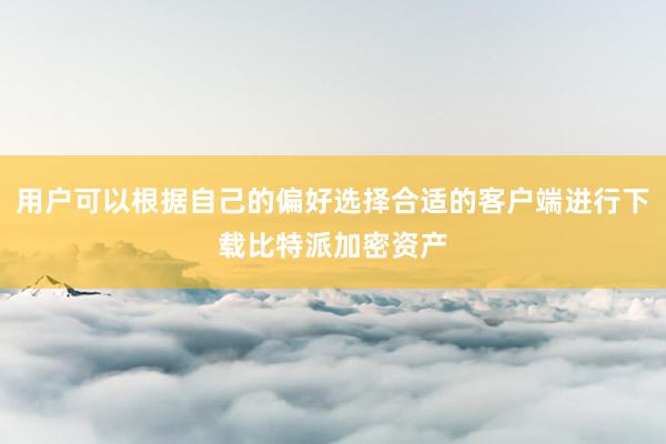 用户可以根据自己的偏好选择合适的客户端进行下载比特派加密资产