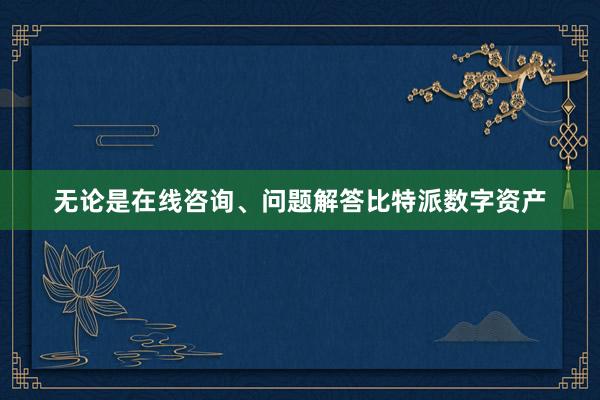 无论是在线咨询、问题解答比特派数字资产