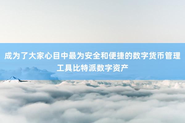 成为了大家心目中最为安全和便捷的数字货币管理工具比特派数字资产