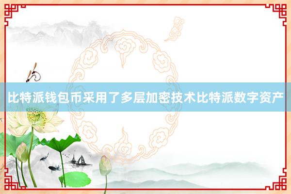 比特派钱包币采用了多层加密技术比特派数字资产