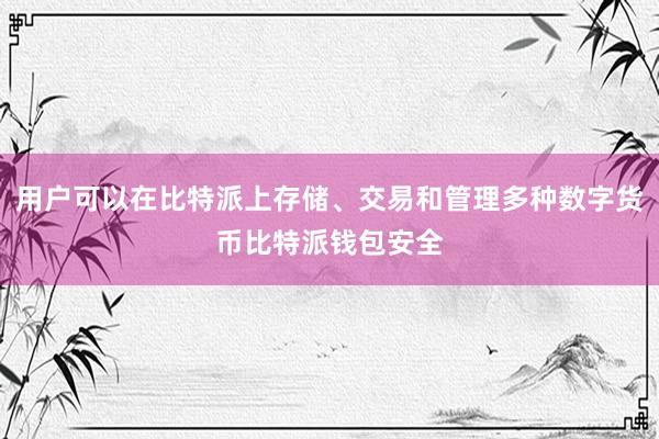 用户可以在比特派上存储、交易和管理多种数字货币比特派钱包安全