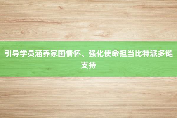 引导学员涵养家国情怀、强化使命担当比特派多链支持