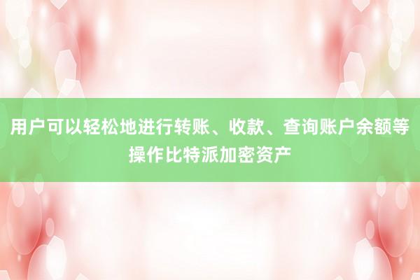 用户可以轻松地进行转账、收款、查询账户余额等操作比特派加密资产