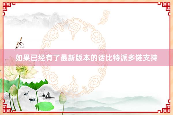 如果已经有了最新版本的话比特派多链支持