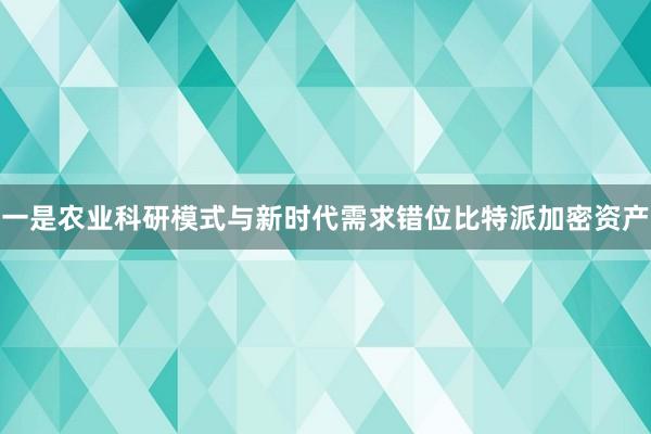 一是农业科研模式与新时代需求错位比特派加密资产