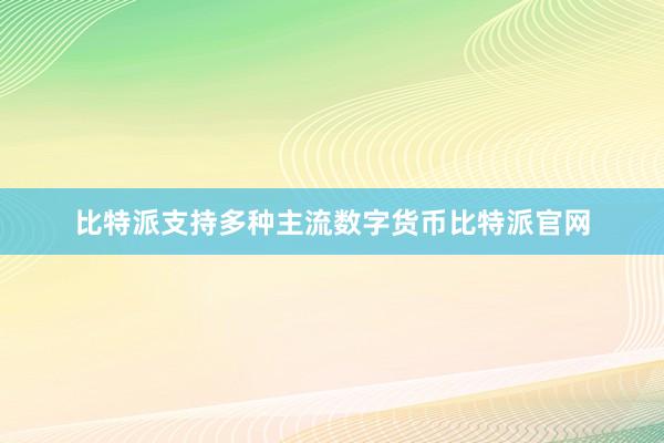 比特派支持多种主流数字货币比特派官网