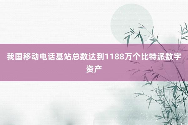 我国移动电话基站总数达到1188万个比特派数字资产