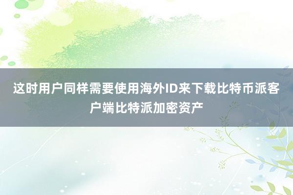 这时用户同样需要使用海外ID来下载比特币派客户端比特派加密资产