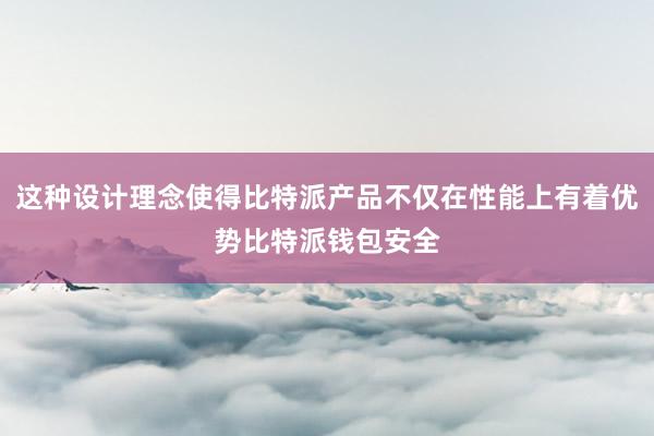 这种设计理念使得比特派产品不仅在性能上有着优势比特派钱包安全