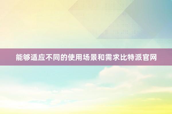 能够适应不同的使用场景和需求比特派官网