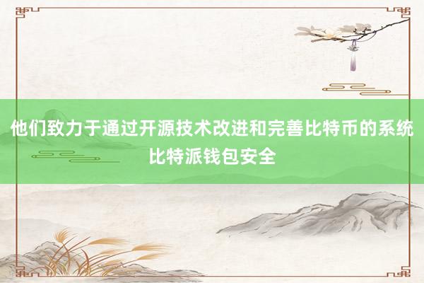 他们致力于通过开源技术改进和完善比特币的系统比特派钱包安全