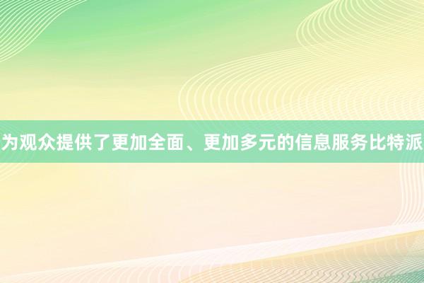 为观众提供了更加全面、更加多元的信息服务比特派