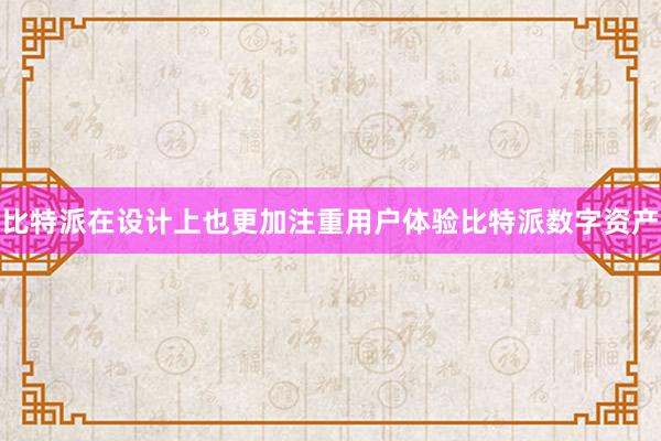 比特派在设计上也更加注重用户体验比特派数字资产