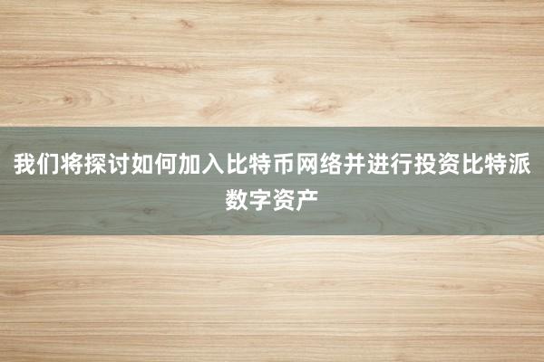 我们将探讨如何加入比特币网络并进行投资比特派数字资产