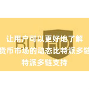 让用户可以更好地了解数字货币市场的动态比特派多链支持