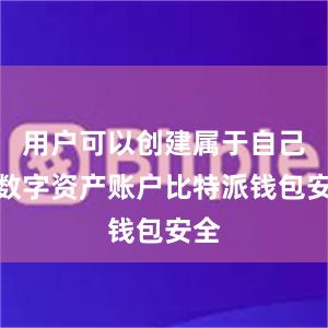 用户可以创建属于自己的数字资产账户比特派钱包安全