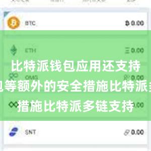 比特派钱包应用还支持硬件钱包等额外的安全措施比特派多链支持